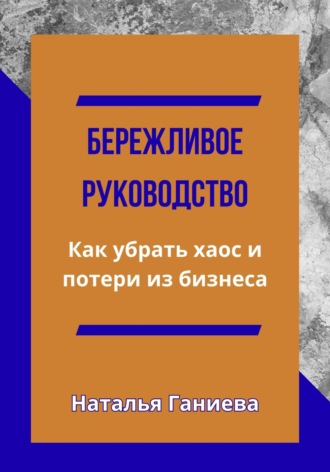 Бережливое руководство. Как убрать хаос и потери из бизнеса. Наталья Ганиева