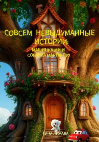 Тина Лежава. Совсем невыдуманные истории: машинка Ми и собачка Марти-Пух