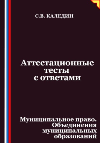 Сергей Каледин. Аттестационные тесты с ответами. Муниципальное право. Объединения муниципальных образований