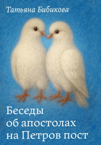Татьяна Бибикова. Беседы об апостолах на Петров пост