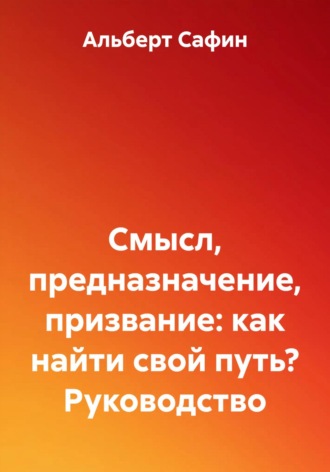Альберт Рауисович Сафин. Смысл, предназначение, призвание: как найти свой путь? Руководство