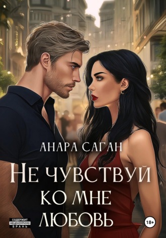 Анара Саган. Не чувствуй ко мне любовь