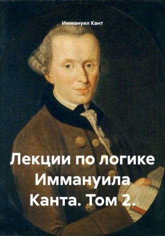 Иммануил Кант. Лекции по логике Иммануила Канта. Том 2