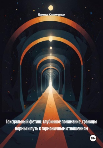 Елена Клименко. Сексуальный фетиш: глубинное понимание, границы нормы и путь к гармоничным отношениям