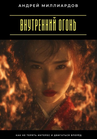 Внутренний огонь. Как не терять интерес и двигаться вперёд. Андрей Миллиардов