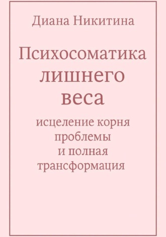 Диана Никитина. Психосоматика лишнего веса: исцеление корня проблемы и полная трансформация