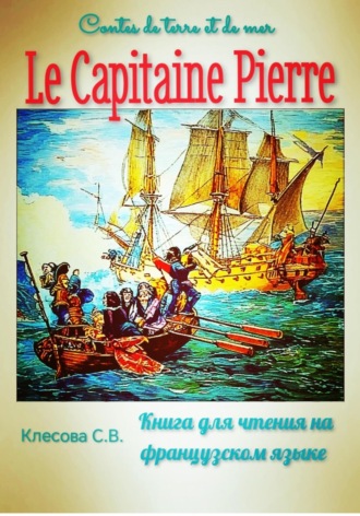 Светлана Владимировна Клесова. Le Capitaine Pierre. Contes de terre et de mer. Книга для чтения на французском языке