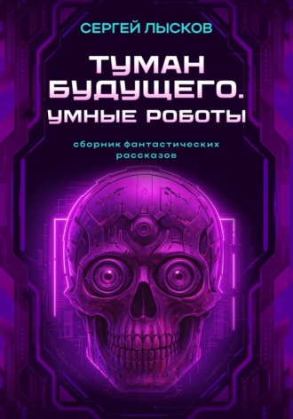 Сергей Лысков. Туман будущего. Умные роботы