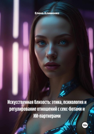 Искусственная близость: этика, психология и регулирование отношений с секс-ботами и ИИ-партнерами. Елена Клименко