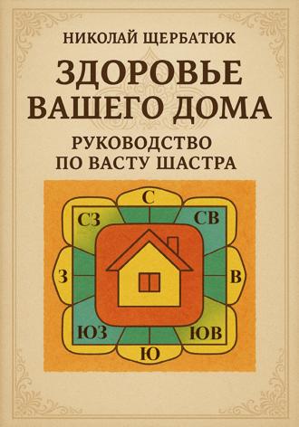 Николай Щербатюк. Здоровье вашего дома: Руководство по Васту Шастра