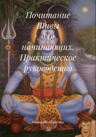 Екатерина Калинкина. Почитание Шивы для начинающих. Практическое руководство