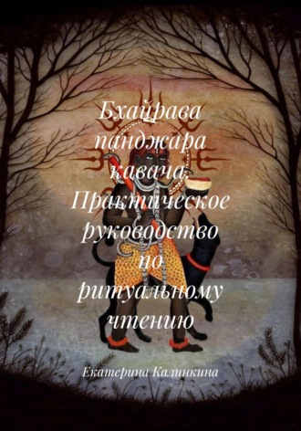 Бхайрава панджара кавача. Практическое руководство по ритуальному чтению. Екатерина Калинкина