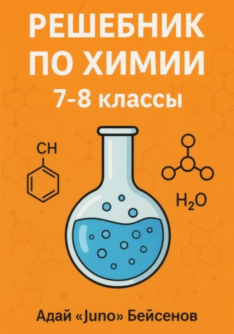 Адай «Juno» Бейсенов. Решебник по химии. 7-8 классы