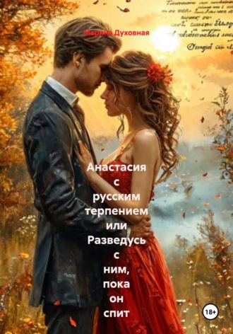 Марина Духовная. Анастасия с русским терпением или Разведусь с ним, пока он спит