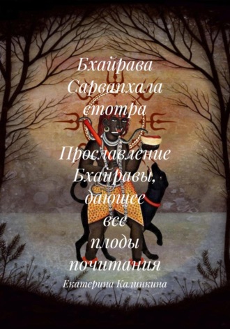 Екатерина Калинкина. Бхайрава Сарвапхала стотра – Прославление Бхайравы, дающее все плоды почитания