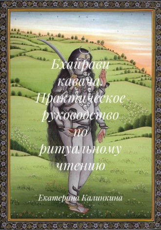 Екатерина Калинкина. Бхайрави кавача. Практическое руководство по ритуальному чтению