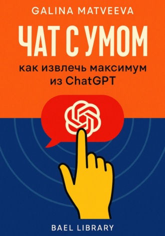 Чат с умом: как извлечь максимум из ChatGPT. Bael Library