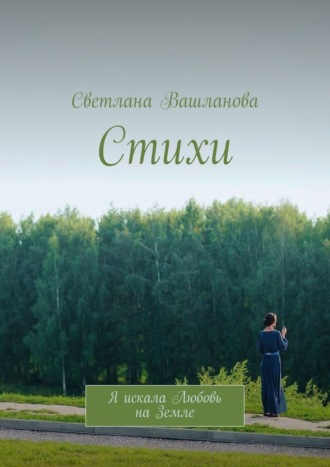Стихи. Я искала Любовь на Земле. Светлана Вашланова