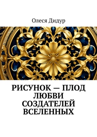 Олеся Дидур. Рисунок – плод любви создателей Вселенных