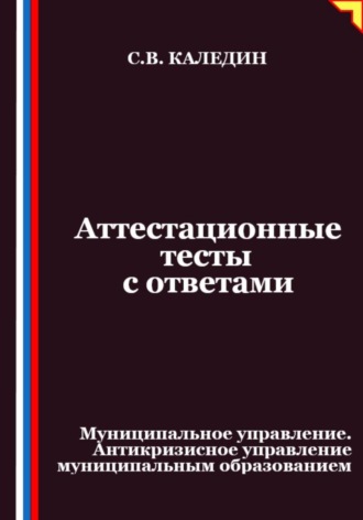 Сергей Каледин. Аттестационные тесты с ответами. Муниципальное управление. Антикризисное управление муниципальным образованием