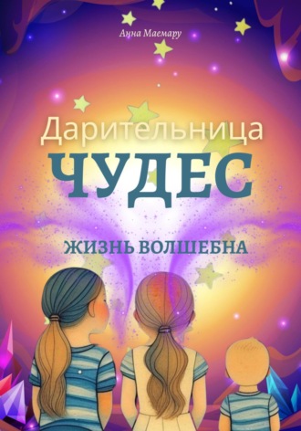 Анна Маемару. Дарительница чудес. Жизнь волшебна