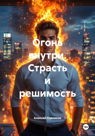 Огонь внутри. Страсть и решимость. Алексей Федорович Павликов