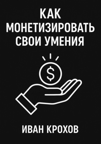 Как монетизировать свои умения. Иван Крохов