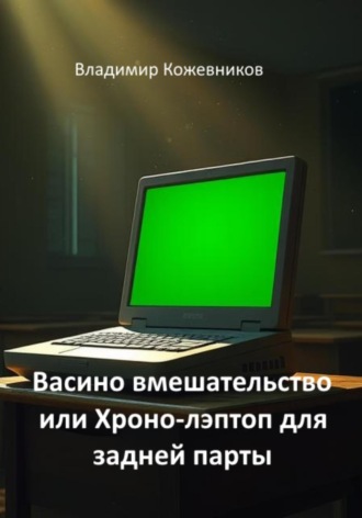 Владимир Кожевников. Васино вмешательство или Хроно-лэптоп для задней парты