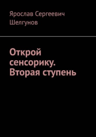 Открой сенсорику. Вторая ступень. Ярослав Сергеевич Шелгунов