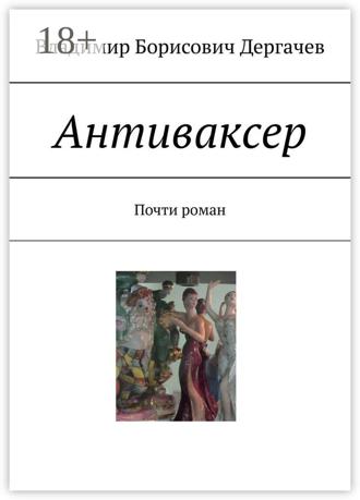 Владимир Борисович Дергачев. Антиваксер. Почти роман