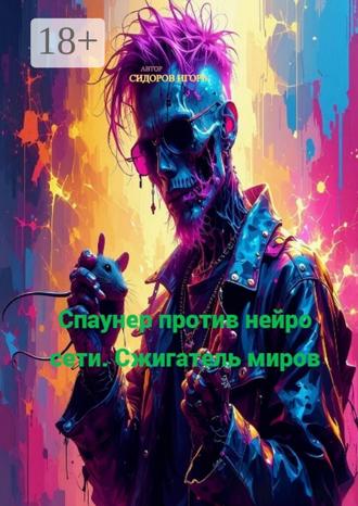Игорь Сидоров. Спаунер против Нейро Сети. Сжигатель миров