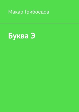 Макар Грибоедов. Буква Э
