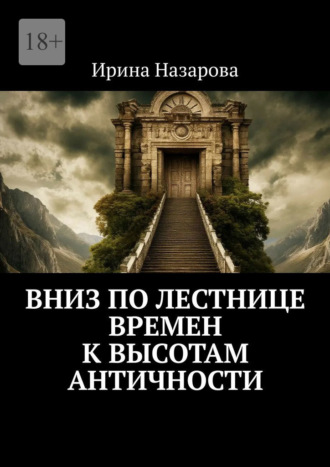 Ирина Назарова. Вниз по лестнице времен к высотам античности