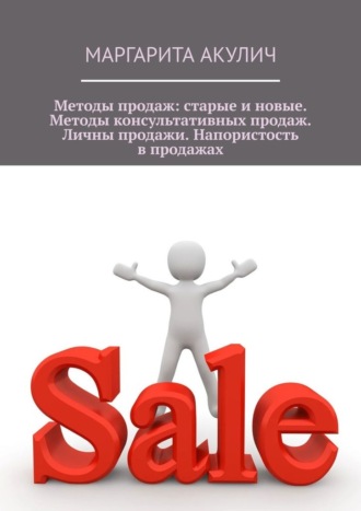 Маргарита Акулич. Методы продаж: старые и новые. Методы консультативных продаж. Личные продажи. Напористость в продажах