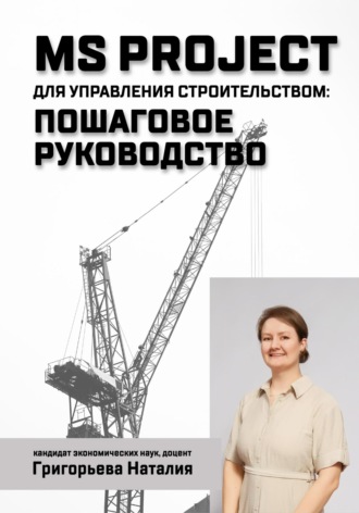 Наталия Александровна Григорьева. MS Project для управления строительством: пошаговое руководство