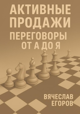 Активные продажи. Переговоры от А до Я. Вячеслав Александрович Егоров