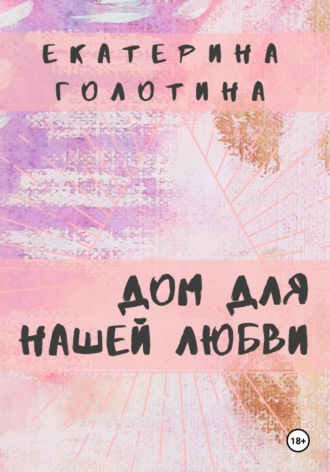 Екатерина Голотина. Дом для нашей любви
