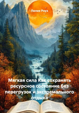 Мягкая сила Как сохранять ресурсное состояние без перегрузок и экстремального отдыха. 