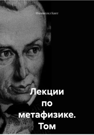 Иммануил Кант. Лекции по метафизике. Том 2