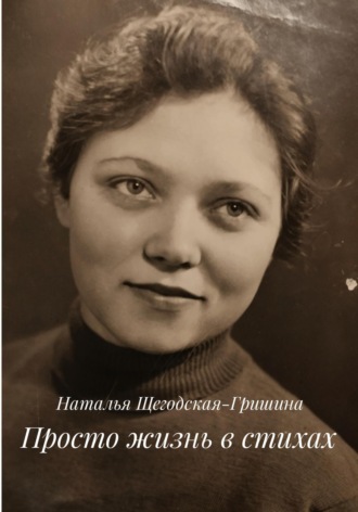 Наталья Васильевна Щегодская-Гришина. Просто жизнь в стихах