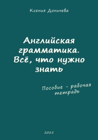 Ксения Доничева. Английская грамматика. Всё, что нужно знать (пособие – рабочая тетрадь)