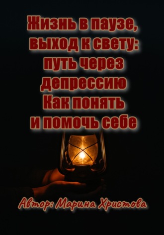 Марина Христова. Жизнь в паузе, выход к свету: путь через депрессию. Как понять и помочь себе