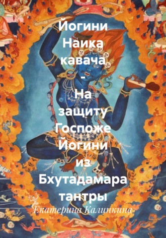 Екатерина Калинкина. Йогини Наика кавача – На защиту Госпоже Йогини из Бхутадамара тантры