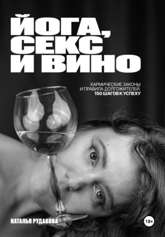 Наталья Рудакова. ЙОГА, СЕКС И ВИНО. Кармические Законы и Правила Долгожителей. 150 Шагов к Успеху.