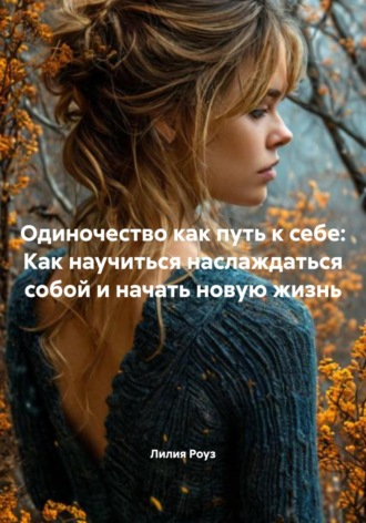 Лилия Роуз. Одиночество как путь к себе: Как научиться наслаждаться собой и начать новую жизнь