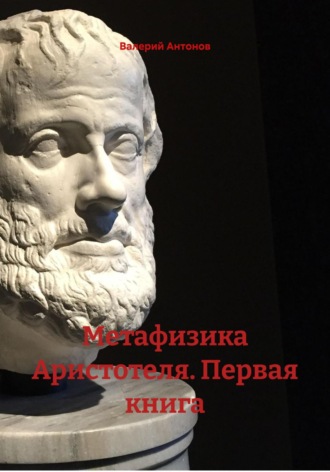 Валерий Антонов. Метафизика Аристотеля. Первая книга