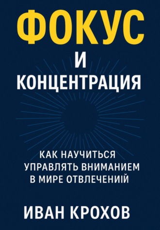 Иван Крохов. Фокус и концентрация: как научиться управлять вниманием в мире отвлечений