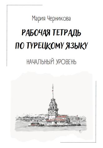 Мария Юрьевна Черникова. Рабочая тетрадь по турецкому языку