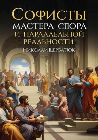 Николай Щербатюк. Софисты: Мастера Спора и Параллельной Реальности