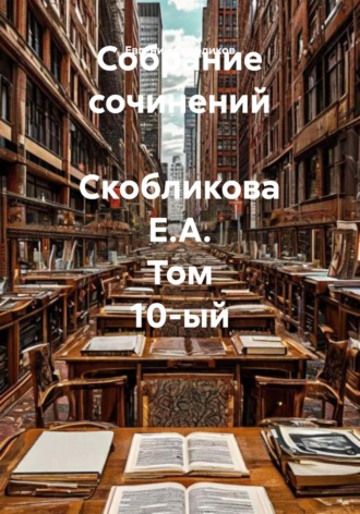 Евгений Скобликов. Собрание сочинений Скобликова Е.А. Том 10-ый
